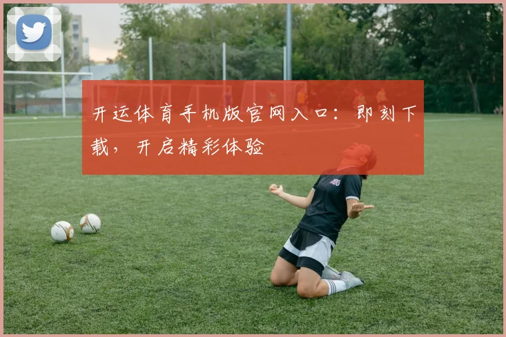 开运体育手机版官网入口：即刻下载，开启精彩体验