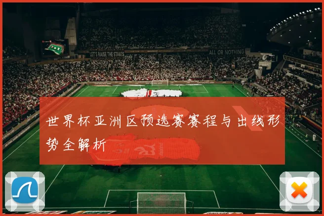 世界杯亚洲区预选赛赛程与出线形势全解析