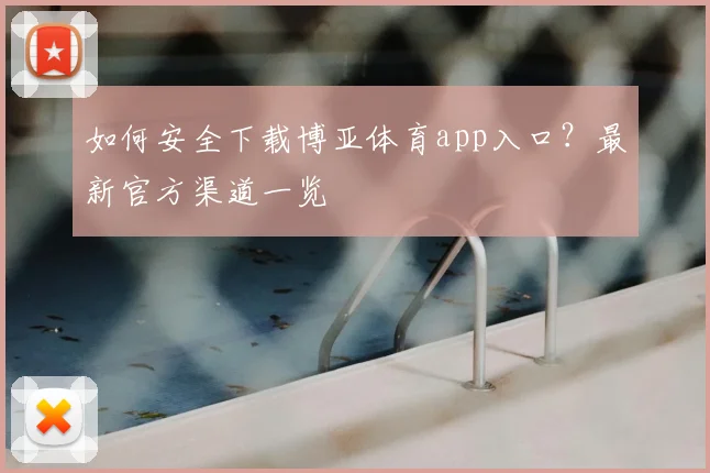如何安全下载博亚体育app入口？最新官方渠道一览