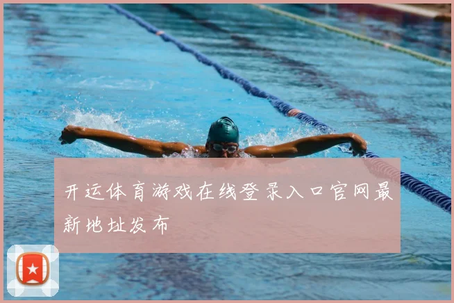开运体育游戏在线登录入口官网最新地址发布