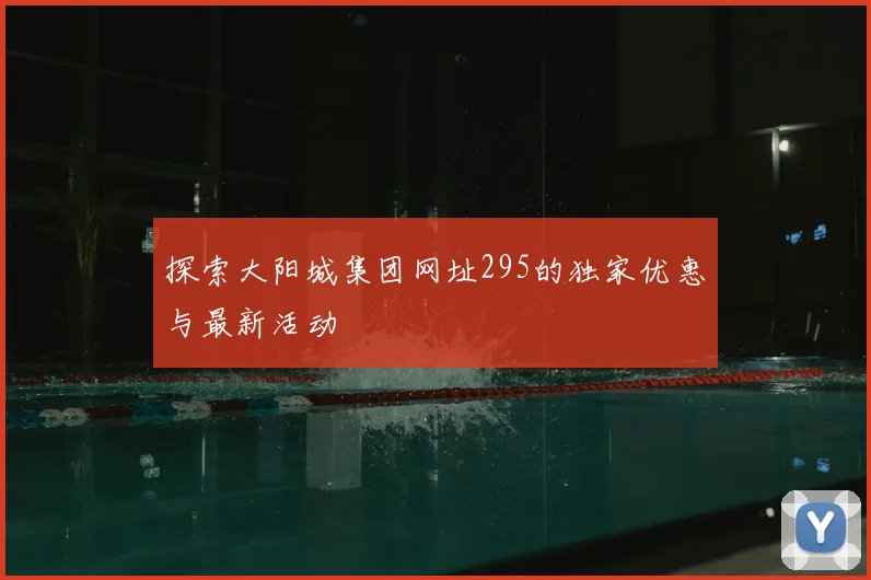 探索大阳城集团网址295的独家优惠与最新活动
