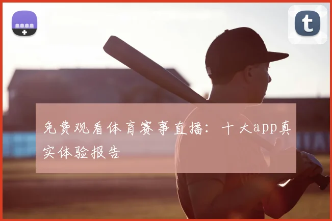 免费观看体育赛事直播：十大app真实体验报告