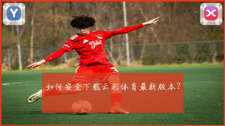 如何安全下载云彩体育最新版本？