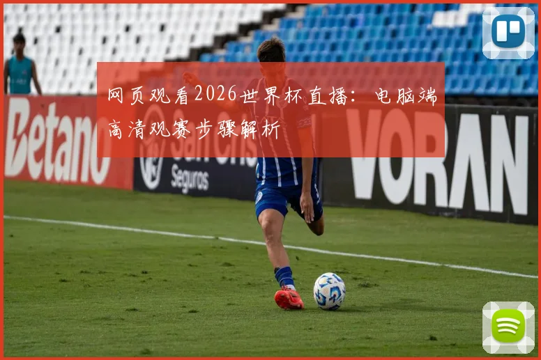 网页观看2026世界杯直播：电脑端高清观赛步骤解析