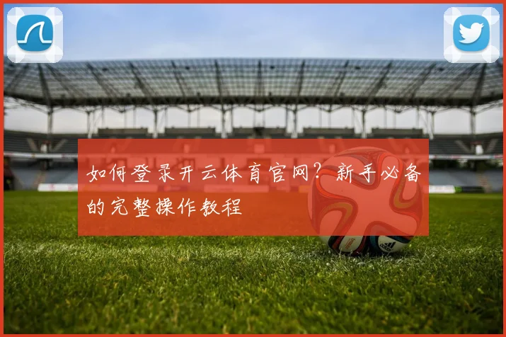 如何登录开云体育官网？新手必备的完整操作教程