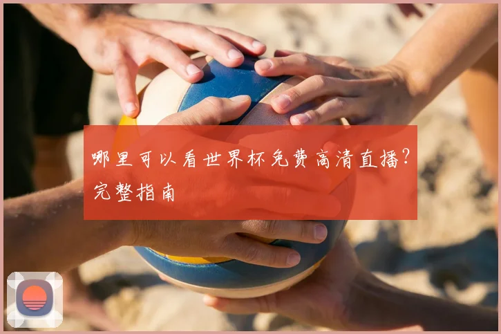 哪里可以看世界杯免费高清直播？完整指南