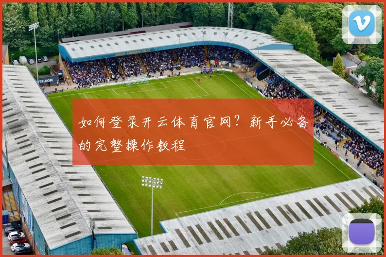 如何登录开云体育官网？新手必备的完整操作教程