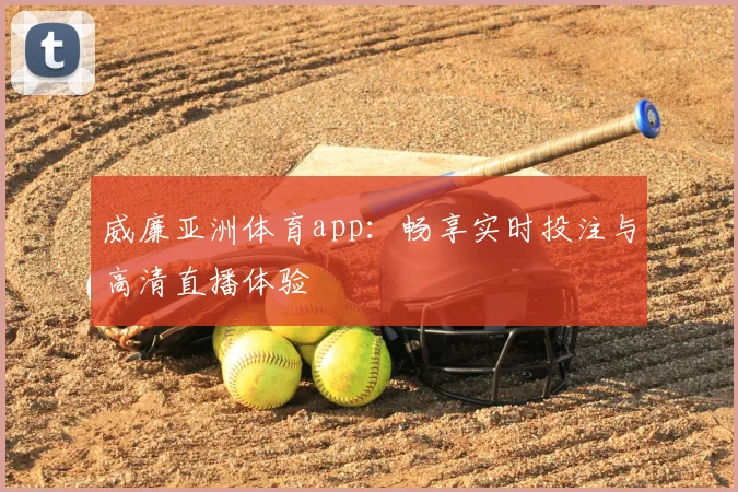 威廉亚洲体育app：畅享实时投注与高清直播体验