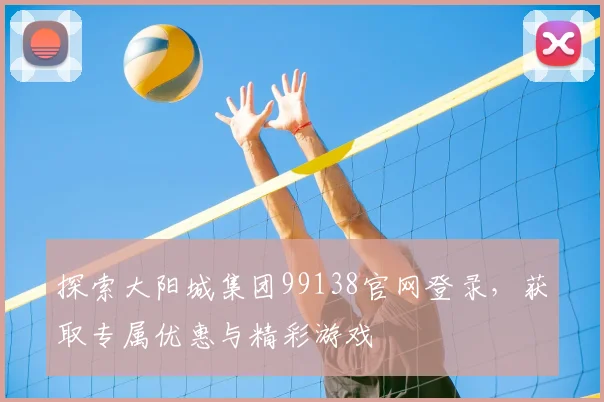 探索大阳城集团99138官网登录，获取专属优惠与精彩游戏