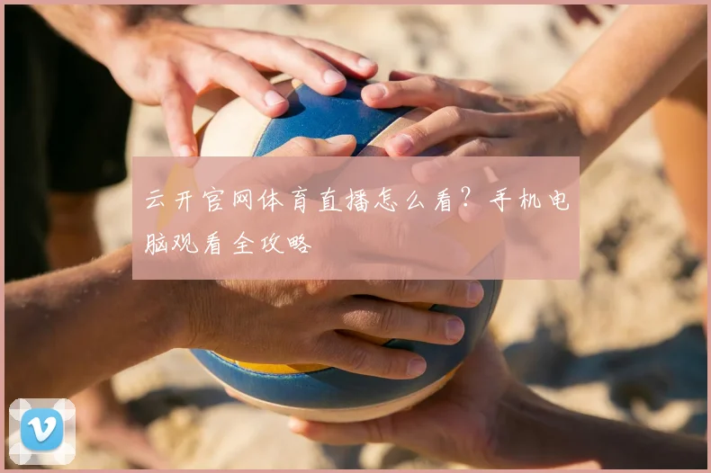 云开官网体育直播怎么看？手机电脑观看全攻略