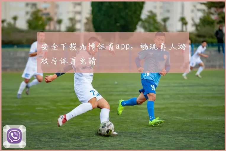 安全下载九博体育app，畅玩真人游戏与体育竞猜