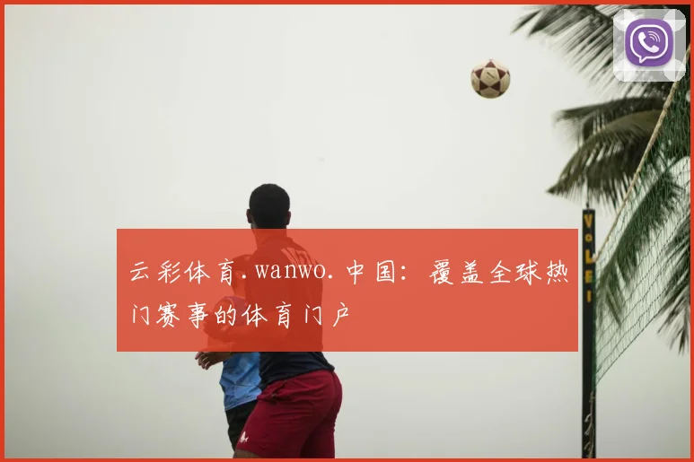 云彩体育.wanwo.中国：覆盖全球热门赛事的体育门户