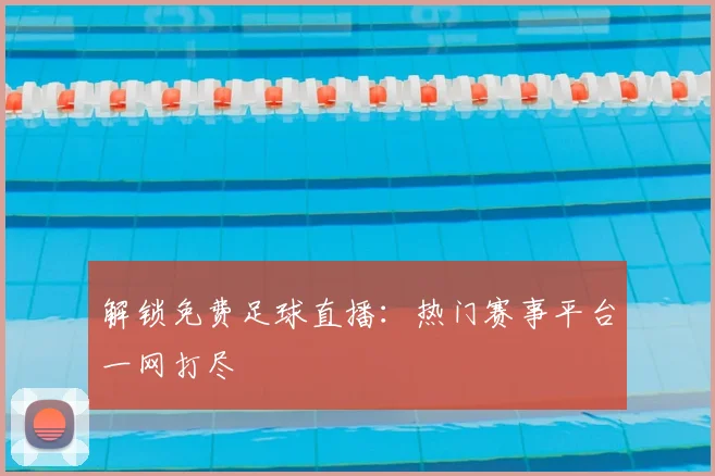 解锁免费足球直播：热门赛事平台一网打尽