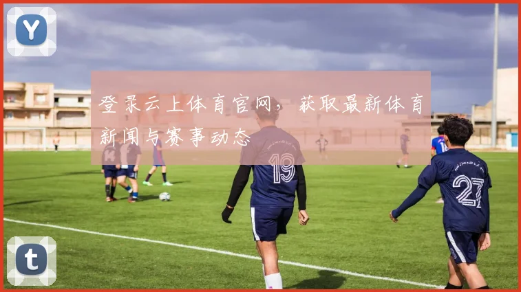登录云上体育官网，获取最新体育新闻与赛事动态