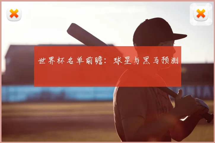 世界杯名单前瞻：球星与黑马预测
