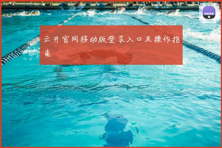 云开官网移动版登录入口及操作指南