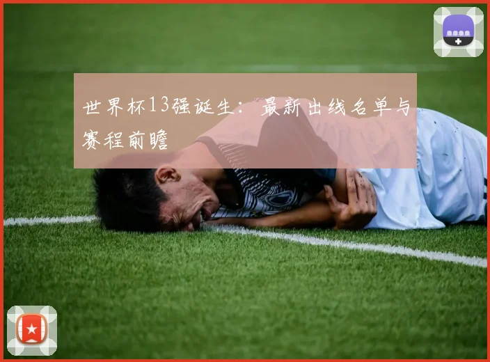 世界杯13强诞生：最新出线名单与赛程前瞻