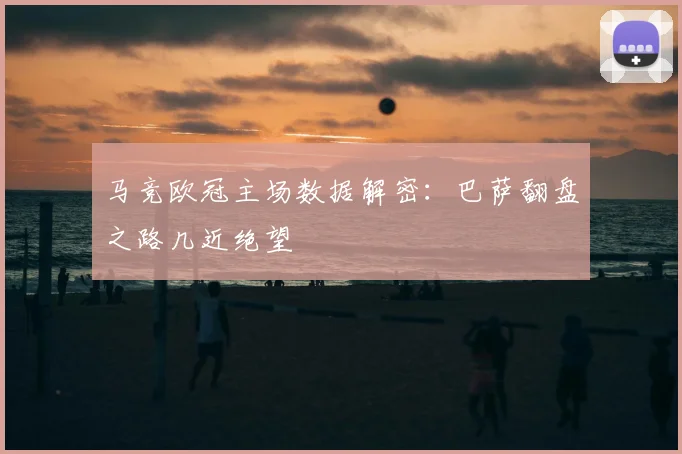 马竞欧冠主场数据解密：巴萨翻盘之路几近绝望