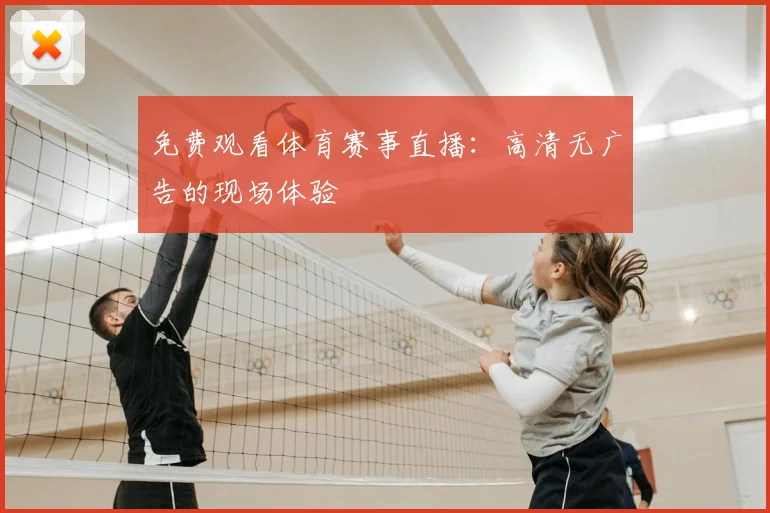 免费观看体育赛事直播：高清无广告的现场体验