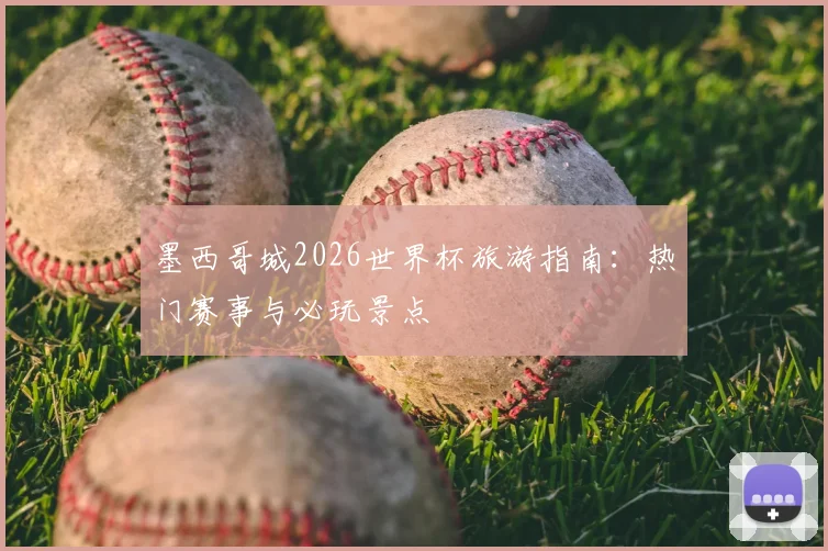 墨西哥城2026世界杯旅游指南：热门赛事与必玩景点