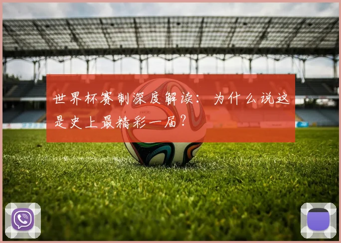 世界杯赛制深度解读：为什么说这是史上最精彩一届？