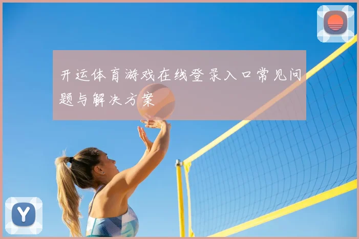 开运体育游戏在线登录入口常见问题与解决方案