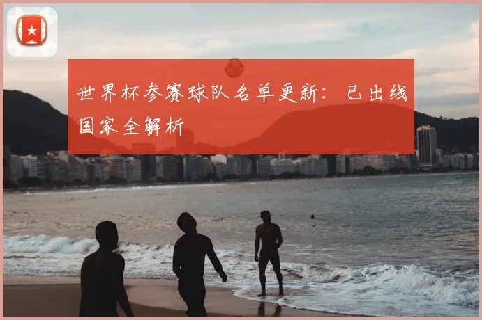 世界杯参赛球队名单更新：已出线国家全解析