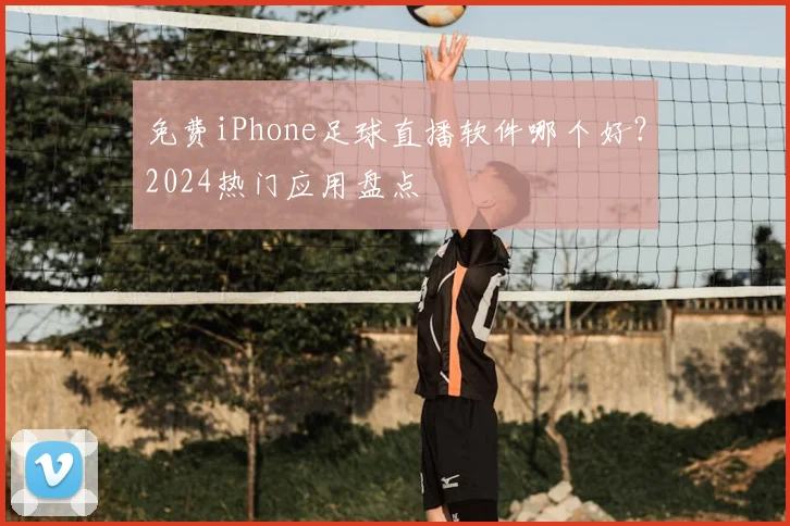 免费iPhone足球直播软件哪个好？2024热门应用盘点