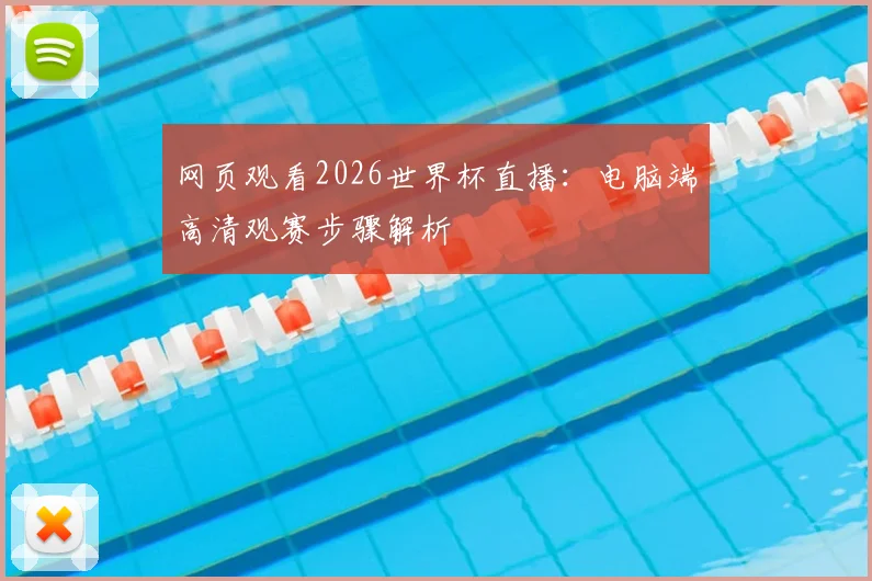 网页观看2026世界杯直播：电脑端高清观赛步骤解析