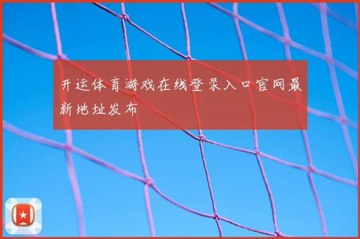 开运体育游戏在线登录入口官网最新地址发布