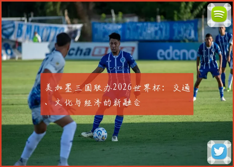 美加墨三国联办2026世界杯：交通、文化与经济的新融合